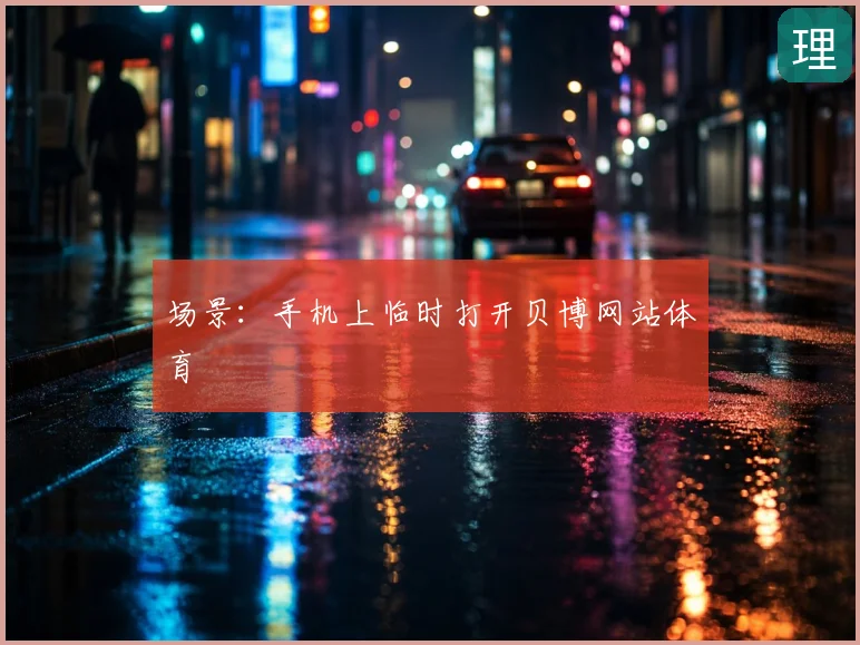 场景：手机上临时打开贝博网站体育
