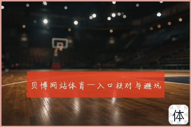 贝博网站体育—入口核对与避坑