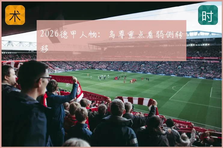 2026德甲人物：乌尊重点看弱侧转移