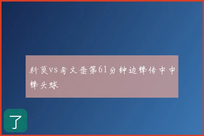 科莫vs考文垂第61分钟边锋传中中锋头球