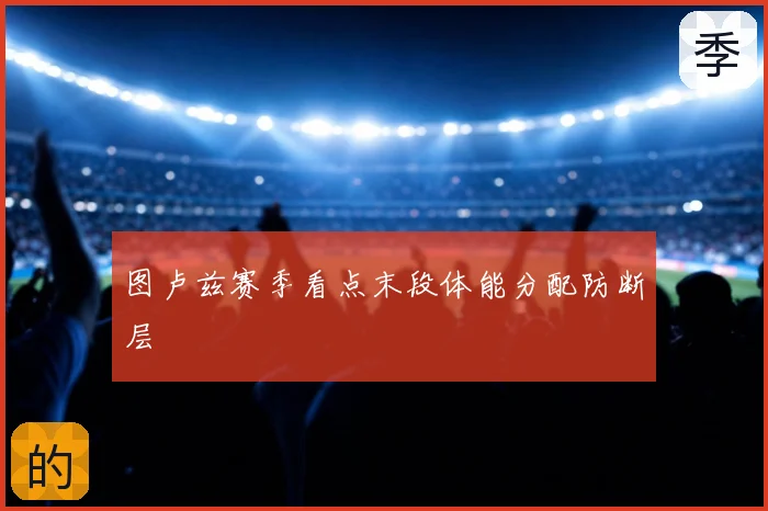 图卢兹赛季看点末段体能分配防断层