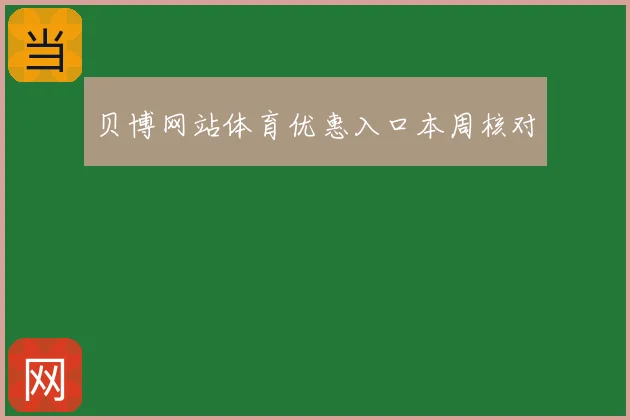 贝博网站体育优惠入口本周核对