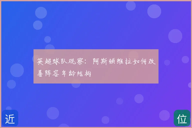 英超球队观察:阿斯顿维拉如何改善阵容年龄结构